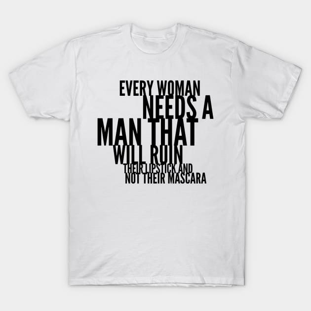 every woman needs a man that will ruin their lipstick and not their mascara T-Shirt by GMAT